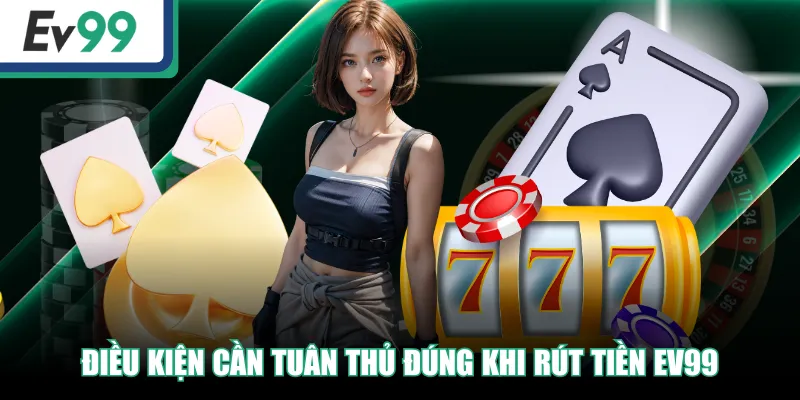 Rút Tiền EV99 Siêu Đơn Giản, An Toàn Và Nhanh Chóng Nhất 3 Điều kiện cần tuân thủ đúng khi rút tiền EV99