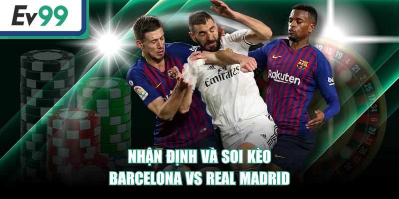 Soi Kèo Barcelona Vs Real Madrid - EV99 Dự Đoán Chuẩn 2 Nhận định và soi kèo Barcelona vs Real Madrid